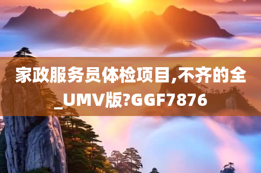 家政服务员体检项目,不齐的全_UMV版?GGF7876