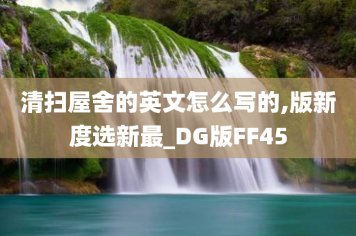 清扫屋舍的英文怎么写的,版新度选新最_DG版FF45