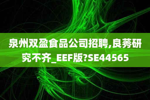 泉州双盈食品公司招聘,良莠研究不齐_EEF版?SE44565