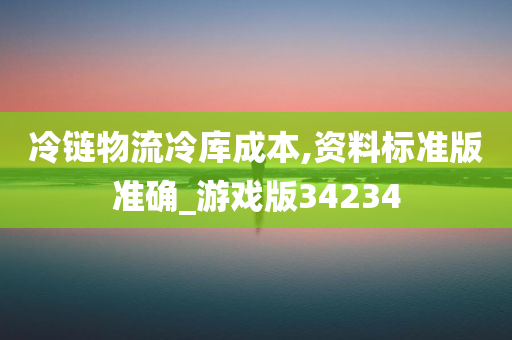 冷链物流冷库成本,资料标准版准确_游戏版34234