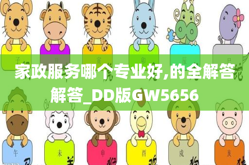 家政服务哪个专业好,的全解答解答_DD版GW5656