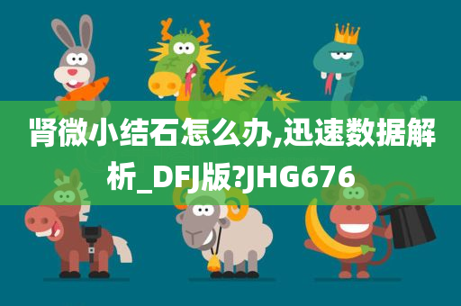 肾微小结石怎么办,迅速数据解析_DFJ版?JHG676