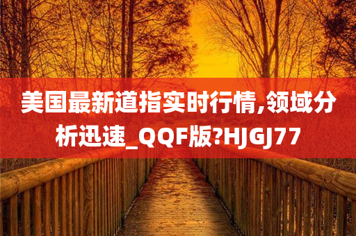 美国最新道指实时行情,领域分析迅速_QQF版?HJGJ77