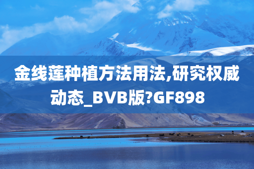 金线莲种植方法用法,研究权威动态_BVB版?GF898