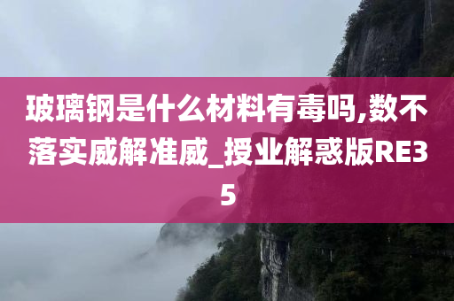 玻璃钢是什么材料有毒吗,数不落实威解准威_授业解惑版RE35