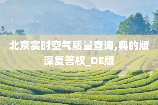 北京实时空气质量查询,典的版深复答权_DE版