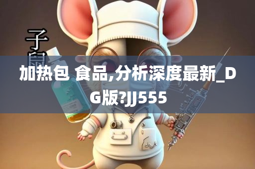 加热包 食品,分析深度最新_DG版?JJ555