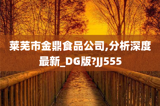 莱芜市金鼎食品公司,分析深度最新_DG版?JJ555