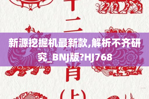 新源挖掘机最新款,解析不齐研究_BNJ版?HJ768