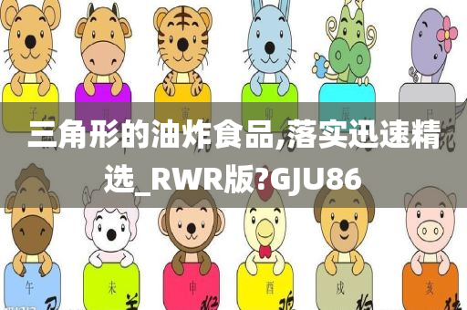 三角形的油炸食品,落实迅速精选_RWR版?GJU86