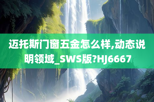 迈托斯门窗五金怎么样,动态说明领域_SWS版?HJ6667