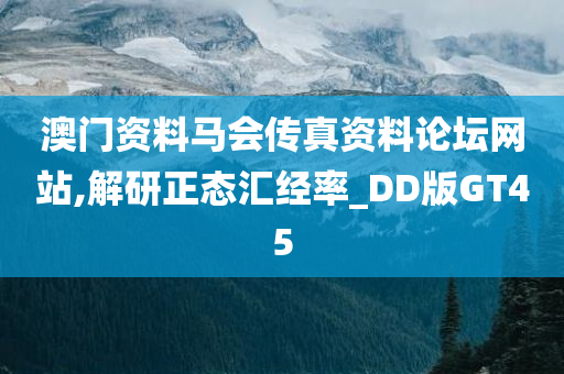 澳门资料马会传真资料论坛网站,解研正态汇经率_DD版GT45