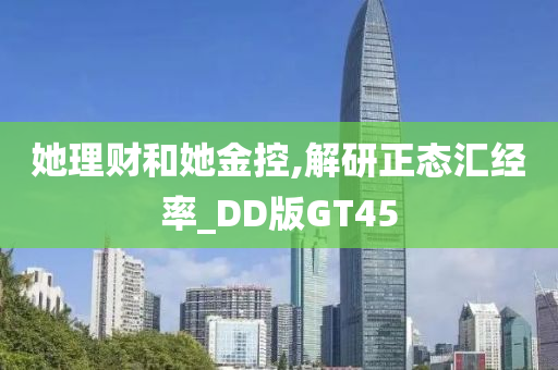 她理财和她金控,解研正态汇经率_DD版GT45