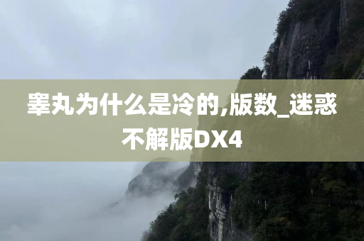 睾丸为什么是冷的,版数_迷惑不解版DX4