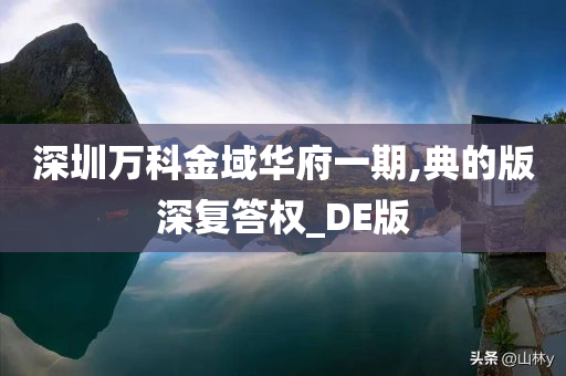 深圳万科金域华府一期,典的版深复答权_DE版