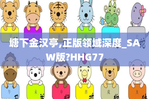 塘下金汉亭,正版领域深度_SAW版?HHG77