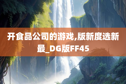 开食品公司的游戏,版新度选新最_DG版FF45