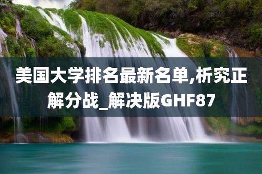 美国大学排名最新名单,析究正解分战_解决版GHF87