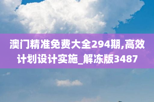 澳门精准免费大全294期,高效计划设计实施_解冻版3487