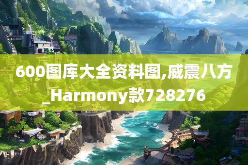 600图库大全资料图,威震八方_Harmony款728276