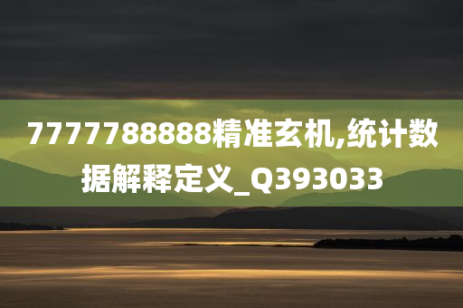 7777788888精准玄机,统计数据解释定义_Q393033