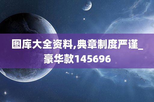 图库大全资料,典章制度严谨_豪华款145696