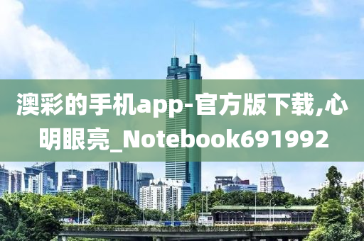 澳彩的手机app-官方版下载,心明眼亮_Notebook691992