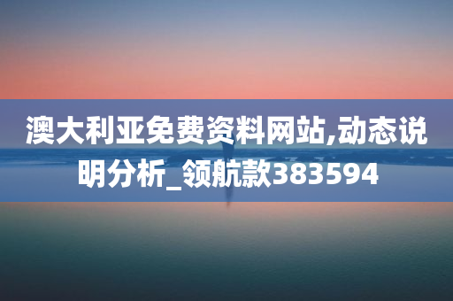 澳大利亚免费资料网站,动态说明分析_领航款383594