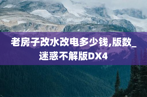 老房子改水改电多少钱,版数_迷惑不解版DX4