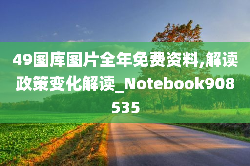 49图库图片全年免费资料,解读政策变化解读_Notebook908535