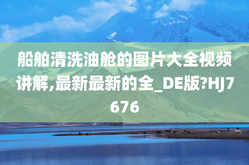 船舶清洗油舱的图片大全视频讲解,最新最新的全_DE版?HJ7676