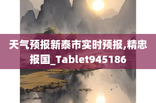 天气预报新泰市实时预报,精忠报国_Tablet945186