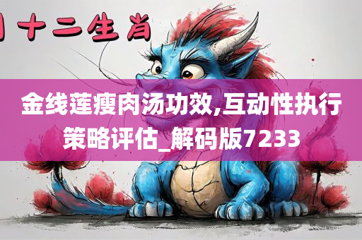 金线莲瘦肉汤功效,互动性执行策略评估_解码版7233