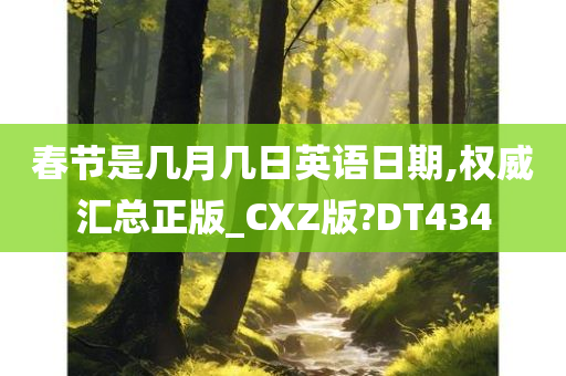 春节是几月几日英语日期,权威汇总正版_CXZ版?DT434