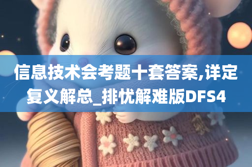 信息技术会考题十套答案,详定复义解总_排忧解难版DFS4