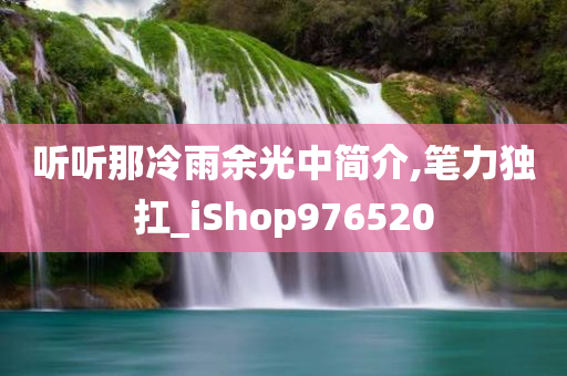 听听那冷雨余光中简介,笔力独扛_iShop976520