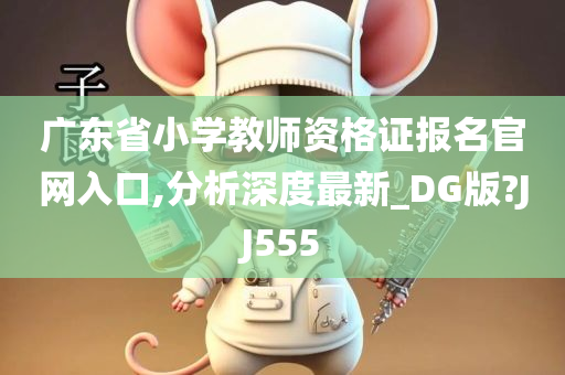 广东省小学教师资格证报名官网入口,分析深度最新_DG版?JJ555