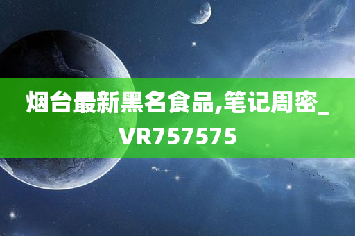 烟台最新黑名食品,笔记周密_VR757575