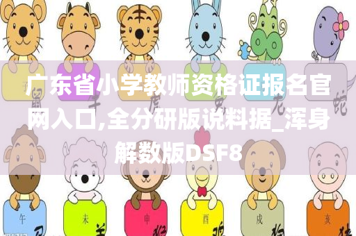 广东省小学教师资格证报名官网入口,全分研版说料据_浑身解数版DSF8