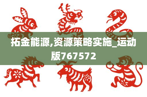 拓金能源,资源策略实施_运动版767572