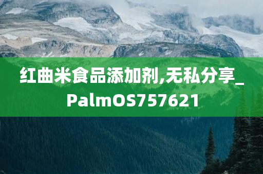 红曲米食品添加剂,无私分享_PalmOS757621