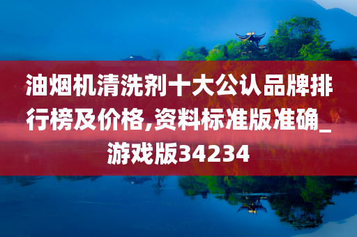 油烟机清洗剂十大公认品牌排行榜及价格,资料标准版准确_游戏版34234