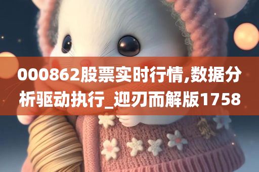 000862股票实时行情,数据分析驱动执行_迎刃而解版1758