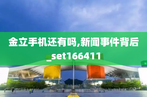 金立手机还有吗,新闻事件背后_set166411