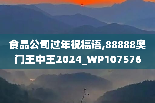 食品公司过年祝福语,88888奥门王中王2024_WP107576