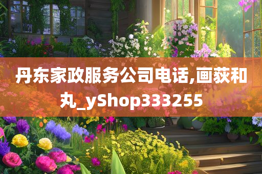 丹东家政服务公司电话,画荻和丸_yShop333255