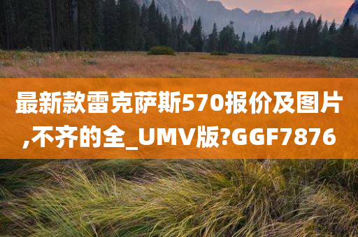 最新款雷克萨斯570报价及图片,不齐的全_UMV版?GGF7876