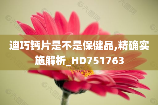 迪巧钙片是不是保健品,精确实施解析_HD751763