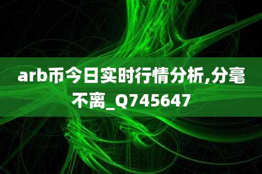 arb币今日实时行情分析,分毫不离_Q745647