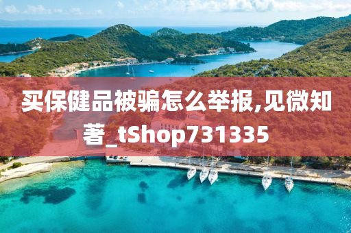 买保健品被骗怎么举报,见微知著_tShop731335